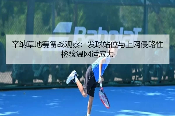 辛纳草地赛备战观察：发球站位与上网侵略性检验温网适应力